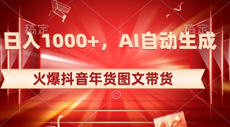 10日入1000+火爆抖音年货图文带货，AI自动生成自己的年货原创图文【揭秘】-轻松搞定副业 - 高效赚钱方法和建议