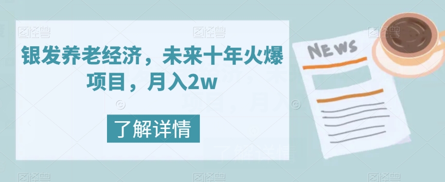 银发养老经济，未来十年火爆项目，月入2w【揭秘】-轻松搞定副业 - 高效赚钱方法和建议