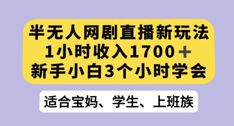 半无人网剧直播新玩法，1小时收入1700+，新手小白3小时学会【揭秘】-轻松搞定副业 - 高效赚钱方法和建议