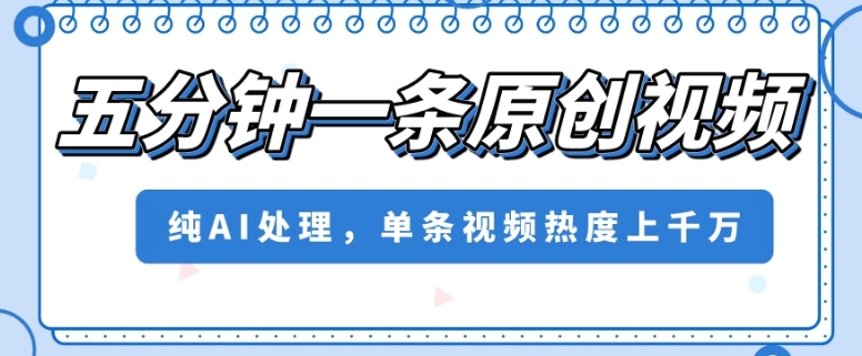 五分钟一条原创视频，纯AI处理，单条视频热度上千万【揭秘】-轻松搞定副业 - 高效赚钱方法和建议