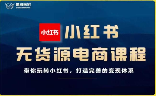 前线玩家-小红书无货源电商，带你玩转小红书，打造完善的变现体系-轻松搞定副业 - 高效赚钱方法和建议