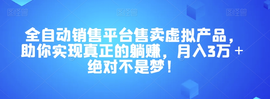 全自动销售平台售卖虚拟产品，助你实现真正的躺赚，月入3万＋绝对不是梦！【揭秘】-轻松搞定副业 - 高效赚钱方法和建议
