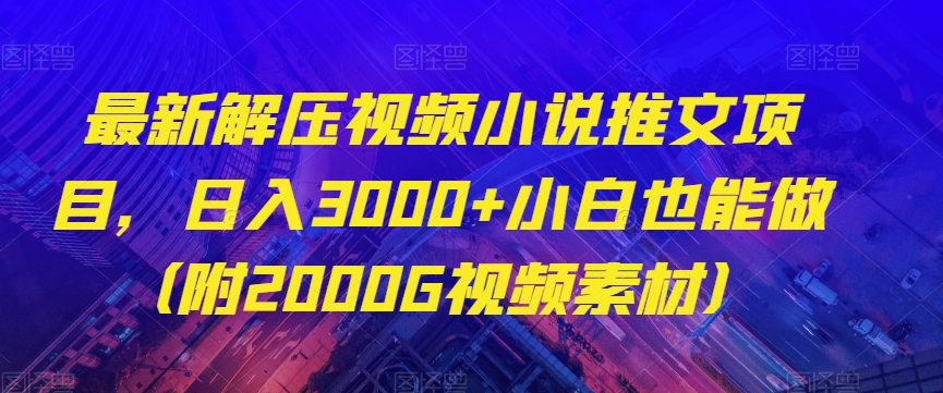 最新解压视频小说推文项目，日入3000+小白也能做（附2000G视频素材）【揭秘】-轻松搞定副业 - 高效赚钱方法和建议