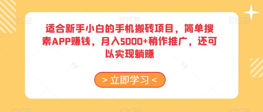 适合新手小白的手机搬砖项目，简单搜素APP赚钱，月入5000+稍作推广，还可以实现躺赚【揭秘】-轻松搞定副业 - 高效赚钱方法和建议