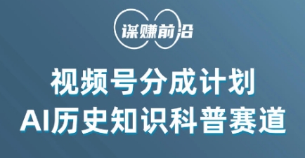 视频号创作分成计划，利用AI做历史知识科普，单月5000+-轻松搞定副业 - 高效赚钱方法和建议