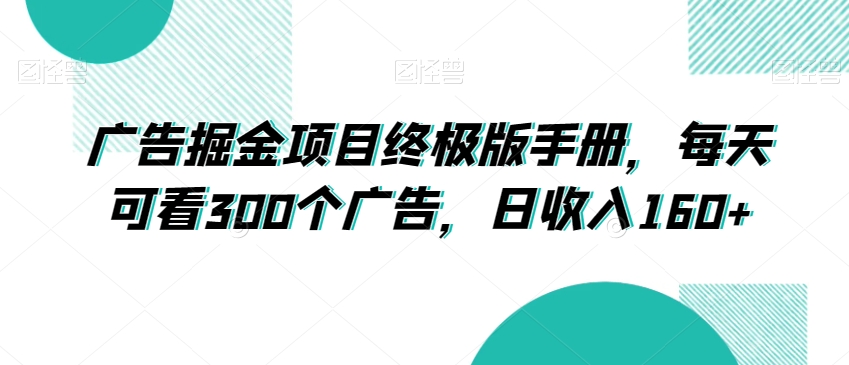 广告掘金项目终极版手册，每天可看300个广告，日收入160+【揭秘】-轻松搞定副业 - 高效赚钱方法和建议
