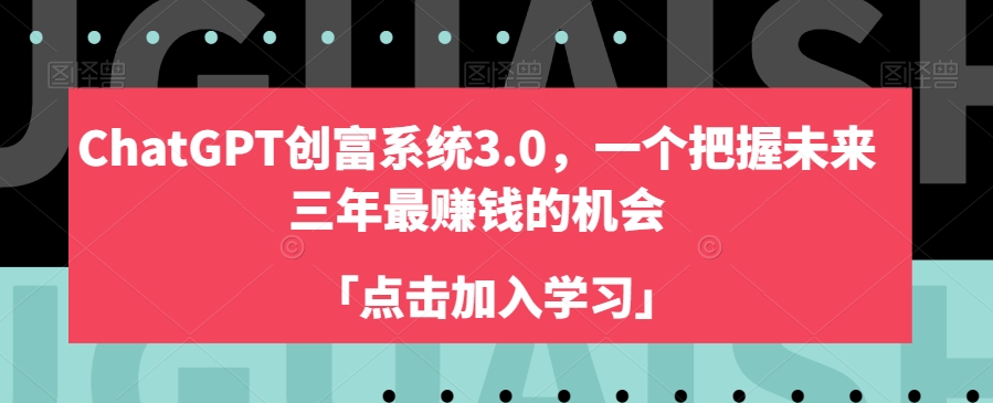 ChatGPT创富系统3.0，一个把握未来三年最赚钱的机会-轻松搞定副业 - 高效赚钱方法和建议