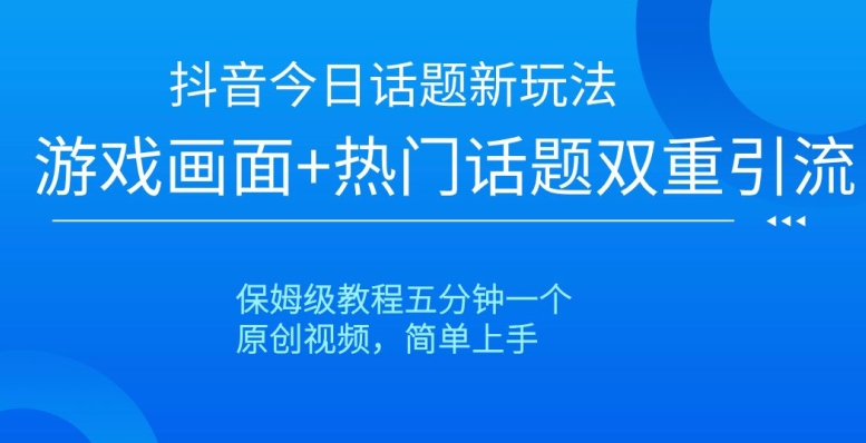 抖音今日话题新玩法，游戏画面+热门话题双重引流，保姆级教程五分钟一个【揭秘】-轻松搞定副业 - 高效赚钱方法和建议
