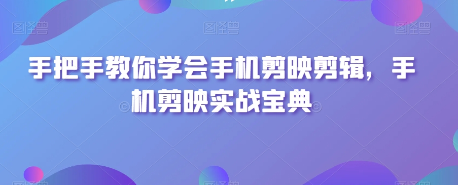手把手教你学会手机剪映剪辑，手机剪映实战宝典-轻松搞定副业 - 高效赚钱方法和建议