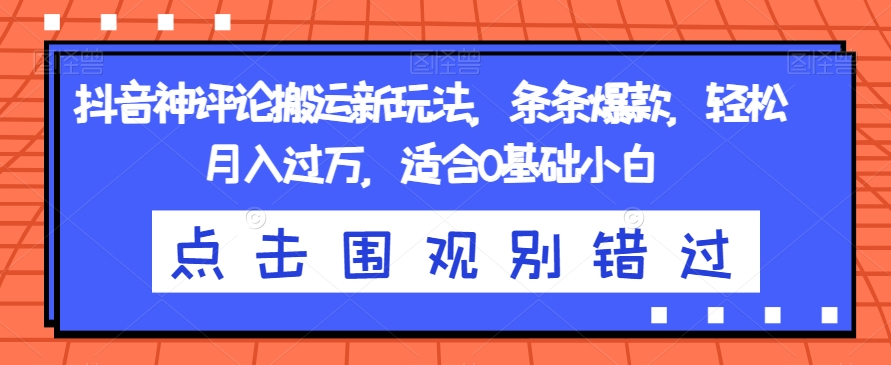 抖音神评论搬运新玩法，条条爆款，轻松月入过万，适合0基础小白【揭秘】-轻松搞定副业 - 高效赚钱方法和建议