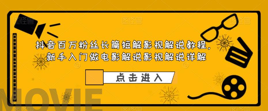 抖音百万粉丝长篇短解影视解说教程，新手入门做电影解说影视解说详解-轻松搞定副业 - 高效赚钱方法和建议