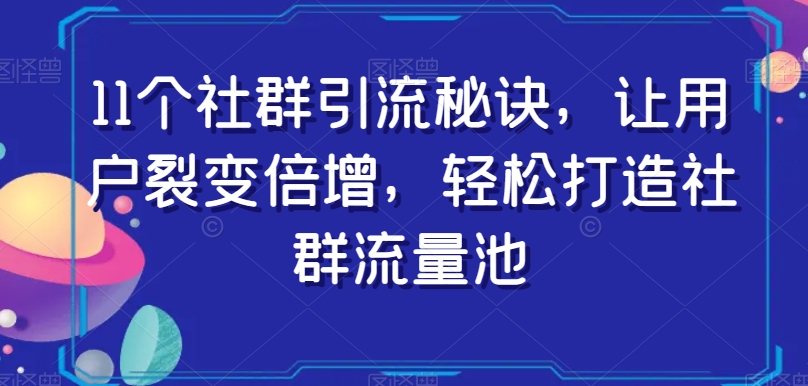 11个社群引流秘诀，让用户裂变倍增，轻松打造社群流量池-轻松搞定副业 - 高效赚钱方法和建议