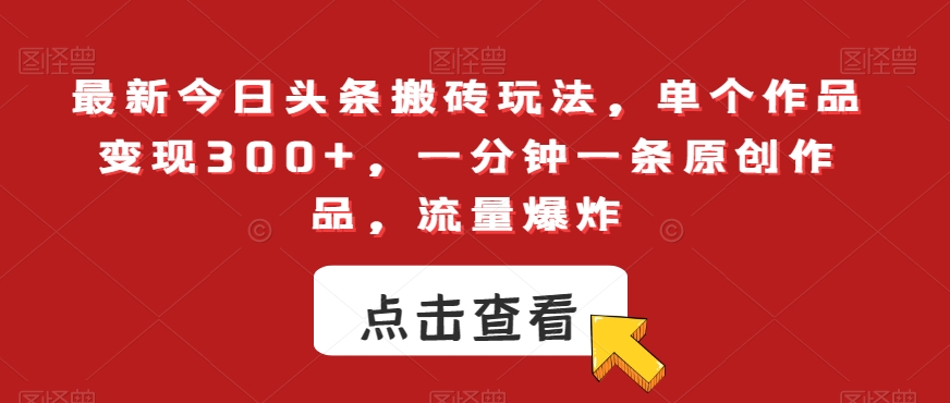 最新今日头条搬砖玩法，单个作品变现300+，一分钟一条原创作品，流量爆炸【揭秘】-轻松搞定副业 - 高效赚钱方法和建议