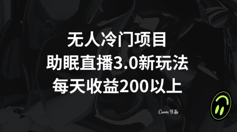 无人冷门项目，助眠直播3.0玩法，每天收益200+【揭秘】-轻松搞定副业 - 高效赚钱方法和建议