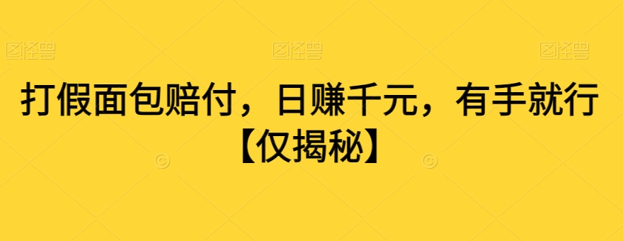 打假面包赔付，日赚千元，有手就行【仅揭秘】-轻松搞定副业 - 高效赚钱方法和建议