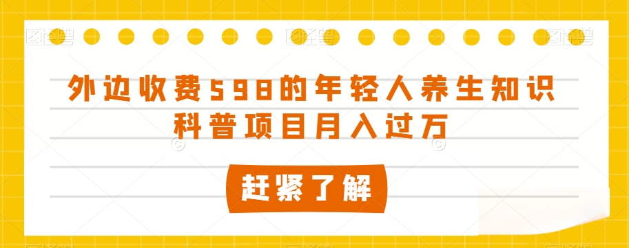 外边收费598的年轻人养生知识科普项目月入过万【揭秘】-轻松搞定副业 - 高效赚钱方法和建议