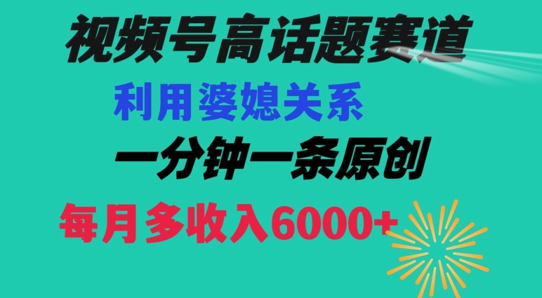 视频号流量赛道{婆媳关系}玩法话题高播放恐怖一分钟一条每月额外收入6000+【揭秘】-轻松搞定副业 - 高效赚钱方法和建议