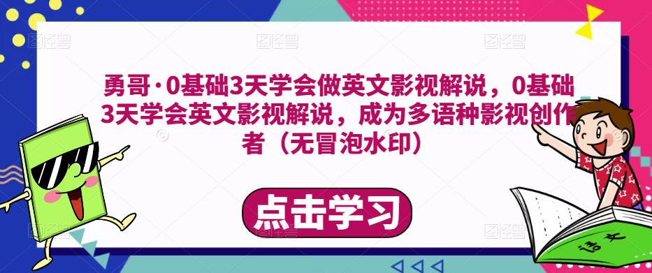 勇哥·0基础3天学会做英文影视解说，0基础3天学会英文影视解说，成为多语种影视创作者-轻松搞定副业 - 高效赚钱方法和建议