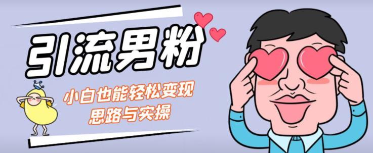 引流男粉+小白也能暴力变现的思路与实操【揭秘】-轻松搞定副业 - 高效赚钱方法和建议