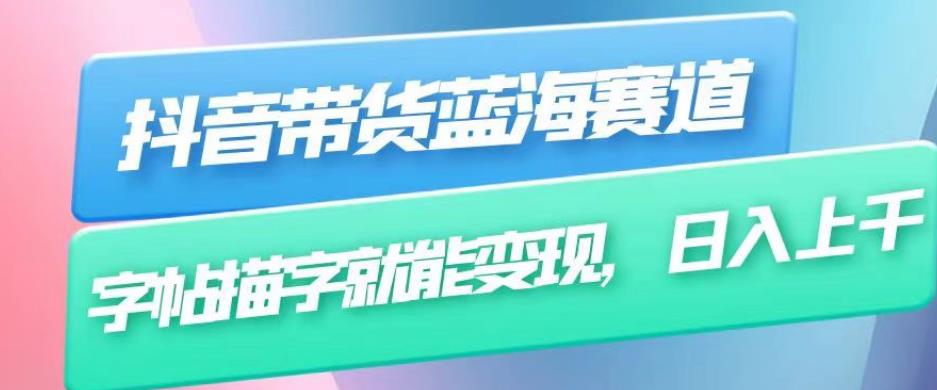 抖音带货蓝海赛道，无需真人出镜，字帖描字就能变现，日入上千（附带全套教程）-轻松搞定副业 - 高效赚钱方法和建议