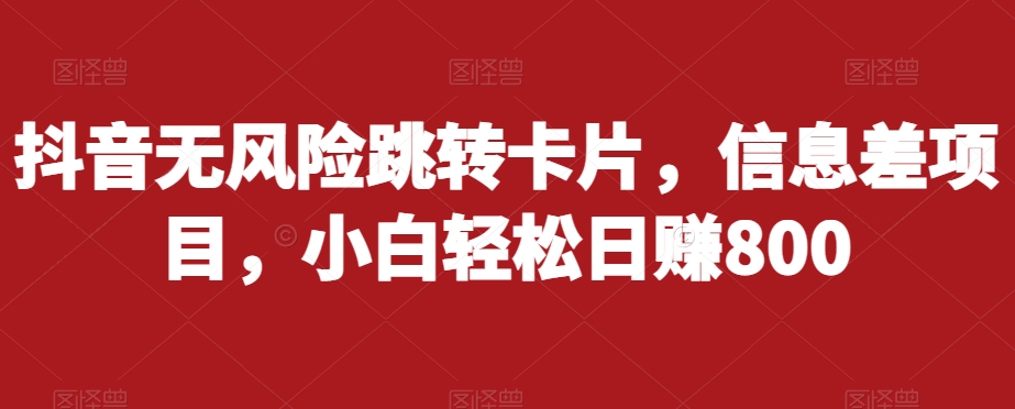 抖音无风险跳转卡片，信息差项目，小白轻松日赚800-轻松搞定副业 - 高效赚钱方法和建议