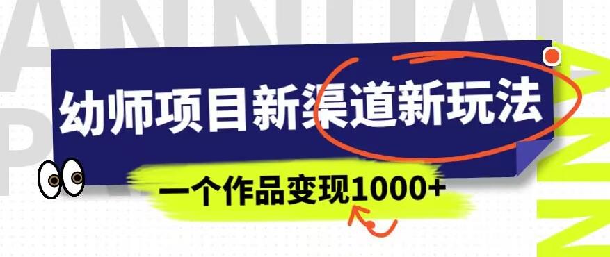 幼师项目新渠道新玩法，一个作品变现1000+，一部手机实现月入过万-轻松搞定副业 - 高效赚钱方法和建议