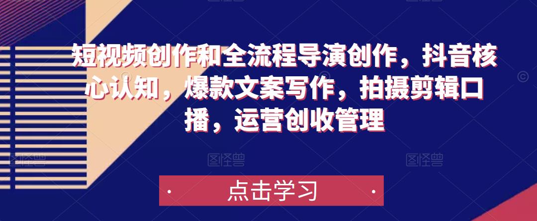 短视频创作和全流程导演创作，抖音核心认知，爆款文案写作，拍摄剪辑口播，运营创收管理-轻松搞定副业 - 高效赚钱方法和建议