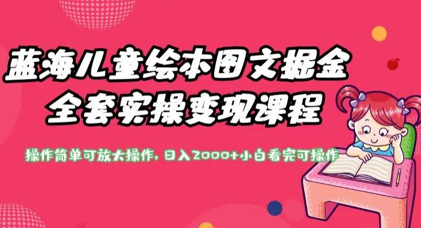 蓝海儿童绘本图文掘金全套实操变现课程，操作简单可放大操作，日入2000+【揭秘】-轻松搞定副业 - 高效赚钱方法和建议