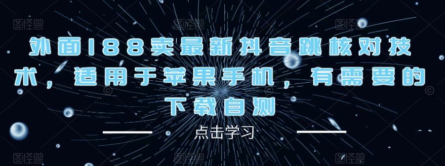 外面188卖最新抖音跳核对技术，适用于苹果手机，有需要的下载自测-轻松搞定副业 - 高效赚钱方法和建议