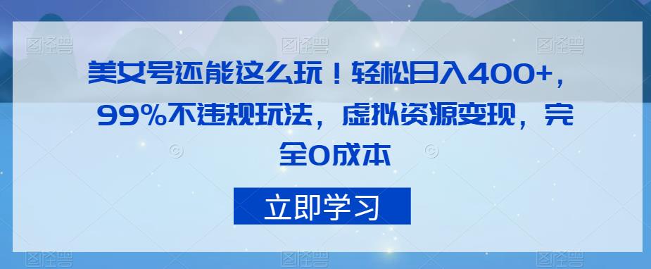 美女号还能这么玩！轻松日入400+，99%不违规玩法，虚拟资源变现，完全0成本【揭秘】-轻松搞定副业 - 高效赚钱方法和建议