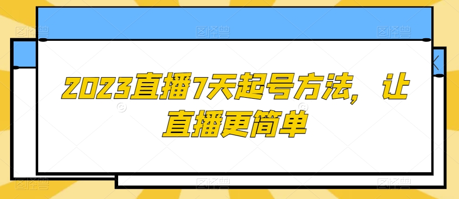 2023直播7天起号方法，让直播更简单-轻松搞定副业 - 高效赚钱方法和建议