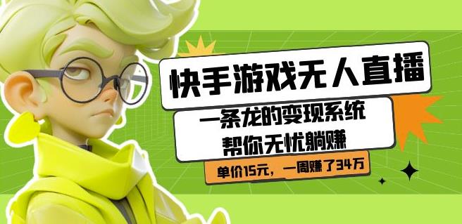 快手游戏无人直播：一条龙的变现系统帮你无忧躺赚单价15元，一周赚了34万-轻松搞定副业 - 高效赚钱方法和建议