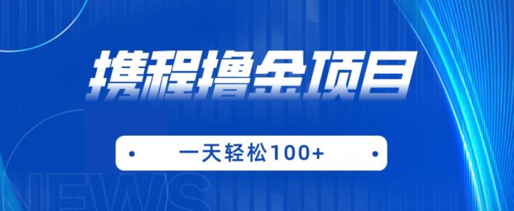 携程最新撸金项目，只需一部手机，单机日入100+【揭秘】-轻松搞定副业 - 高效赚钱方法和建议