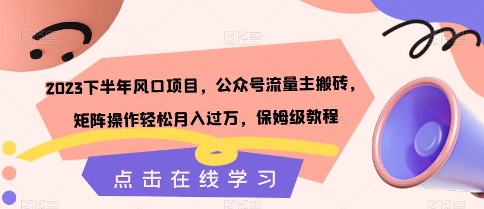 2023下半年风口项目，公众号流量主搬砖，矩阵操作轻松月入过万，保姆级教程-轻松搞定副业 - 高效赚钱方法和建议