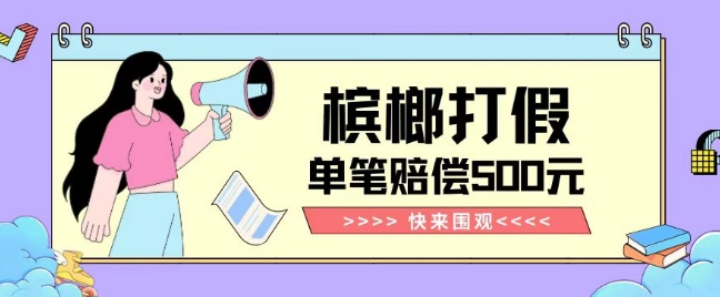 【独家揭秘】槟榔打假赔偿玩法操作简单有手就行单笔订单可赔偿500元【纯绿色】-轻松搞定副业 - 高效赚钱方法和建议