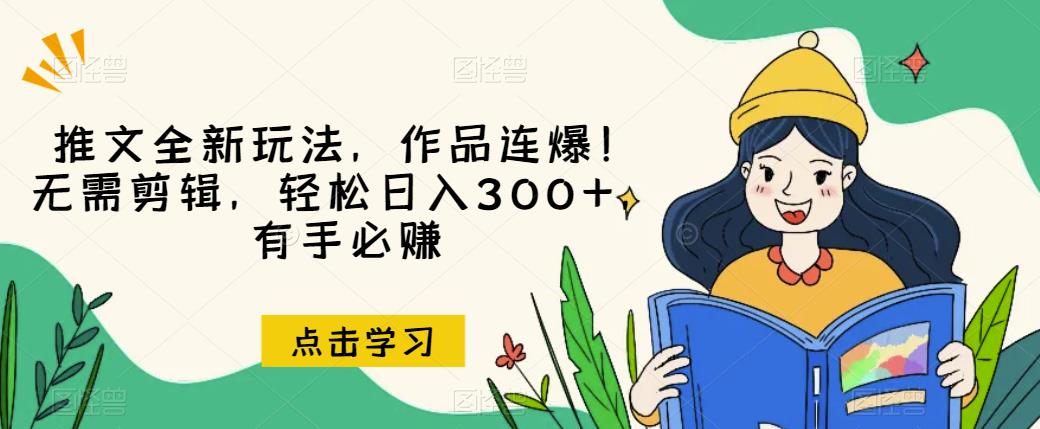 推文全新玩法，作品连爆！无需剪辑，轻松日入300+，有手必赚【揭秘】-轻松搞定副业 - 高效赚钱方法和建议