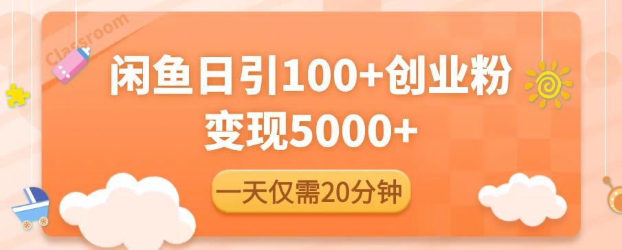 闲鱼引流精准创业粉，每天20分钟，日引流100+，变现5000+-轻松搞定副业 - 高效赚钱方法和建议