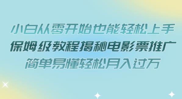 小白从零开始也能轻松上手，保姆级教程揭秘电影票推广，简单易懂轻松月入过万【揭秘】-轻松搞定副业 - 高效赚钱方法和建议
