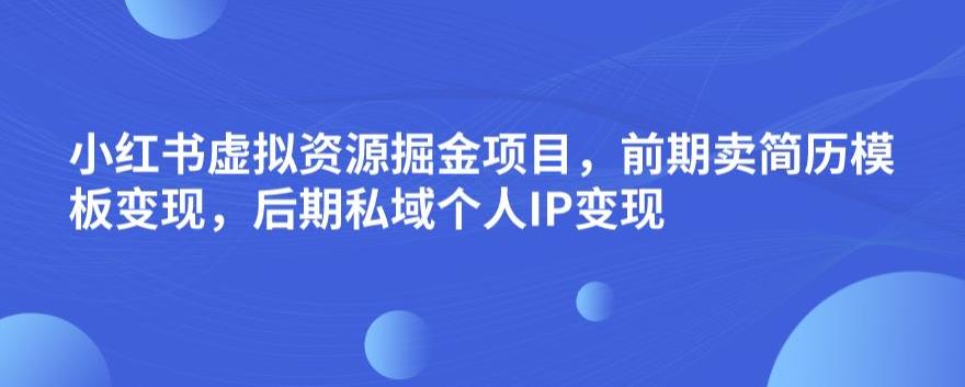 小红书虚拟资源掘金项目，前期卖简历模板变现，后期私域个人IP变现，日入300，长期稳定【揭秘】-轻松搞定副业 - 高效赚钱方法和建议