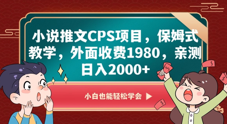 小说推文CPS项目，保姆式教学，外面收费1980，亲测日入2000+【揭秘】-轻松搞定副业 - 高效赚钱方法和建议