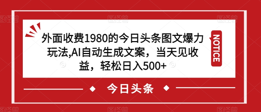 外面收费1980的今日头条图文爆力玩法，AI自动生成文案，当天见收益，轻松日入500+【揭秘】-轻松搞定副业 - 高效赚钱方法和建议