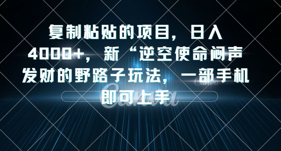 复制粘贴的项目，日入4000+，新“逆空使命“闷声发财的野路子玩法，一部手机即可上手-轻松搞定副业 - 高效赚钱方法和建议