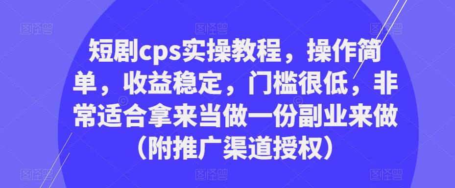 短剧cps实操教程，操作简单，收益稳定，门槛很低，非常适合拿来当做一份副业来做（附推广渠道授权）-轻松搞定副业 - 高效赚钱方法和建议