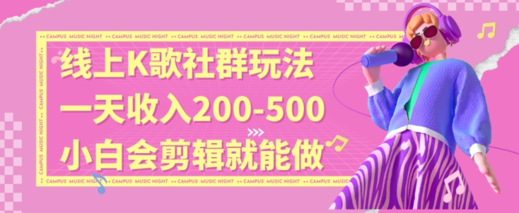 线上K歌社群结合脱单新玩法，无剪辑基础也能日入3位数，长期项目【揭秘】-轻松搞定副业 - 高效赚钱方法和建议