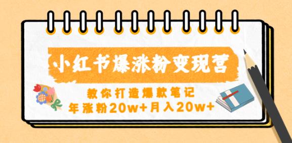 小红书爆涨粉变现营，教你打造爆款笔记，年涨粉20w+月入20w-轻松搞定副业 - 高效赚钱方法和建议