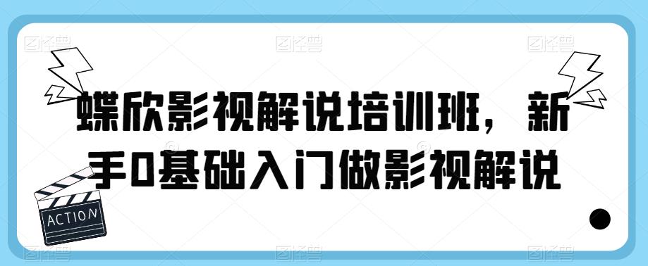 蝶欣影视解说培训班，新手0基础入门做影视解说-轻松搞定副业 - 高效赚钱方法和建议