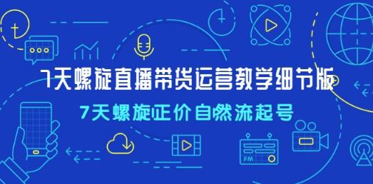 7天螺直旋播带货运营教细学节版，7天螺旋正自价然流起号-轻松搞定副业 - 高效赚钱方法和建议