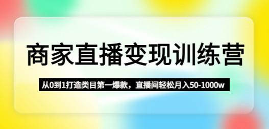 商家直播变现训练营：从0到1打造类目第一爆款，直播间轻松月入50-1000w-轻松搞定副业 - 高效赚钱方法和建议