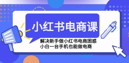 小红书电商课程，解决新手做小红书电商困惑，小白一台手机也能做电商-轻松搞定副业 - 高效赚钱方法和建议