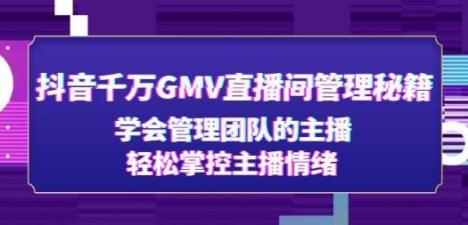 抖音千万GMV直播间管理秘籍：学会管理团队的主播，轻松掌控主播情绪-轻松搞定副业 - 高效赚钱方法和建议